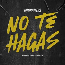 Migrantes - NO TE HAGAS (FT. NICO VALDI) - SINGLE