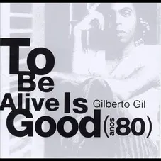 Gilberto Gil - TO BE ALIVE IS GOOD (ANOS 80)