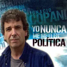 Ignacio Copani - YO NUNCA ME MET EN POLTICA