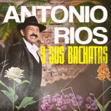 Antonio Ríos - ANTONIO RÍOS Y SUS BACHATAS