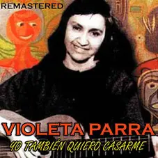 Violeta Parra - YO TAMBIN QUIERO CASARME (REMASTERED)