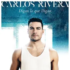 Carlos Rivera - DIGAN LO QUE DIGAN - SINGLE