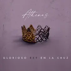 Athenas - GLORIOSO REY EN LA CRUZ - SINGLE