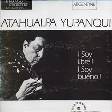 Atahualpa Yupanqui - ¡SOY LIBRE! ¡SOY BUENO!