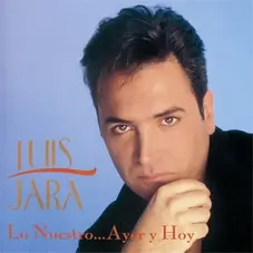 Luis Jara - LO NUESTRO AYER Y HOY