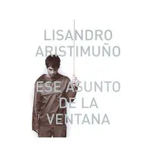 Lisandro Aristimuño - ESE ASUNTO DE LA VENTANA