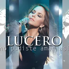 Lucero - NO PUDISTE AMAR ASÍ - SINGLE